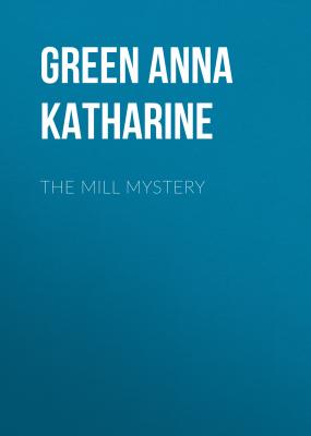 The Mill Mystery - Green Anna Katharine 