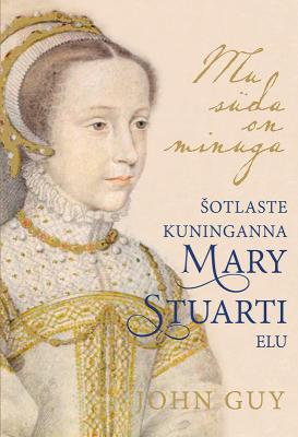 Mu süda on minuga. Šotlaste kuninganna Mary Stuarti elu - John Guy 