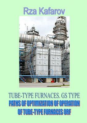 TUBE-TYPE FURNACES. GS TYPE. PATHS OF OPTIMIZATION OF OPERATION OF TUBE-TYPE FURNACES ORF - Rza Ragimovich Kafarov 