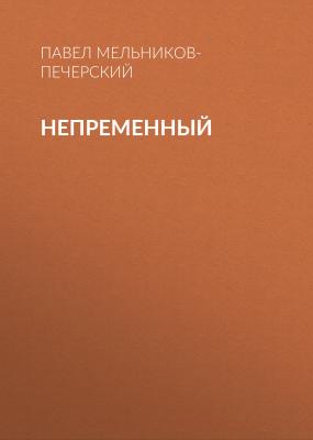 Непременный - Павел Мельников-Печерский 