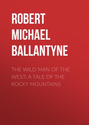 The Wild Man of the West: A Tale of the Rocky Mountains - Robert Michael Ballantyne 