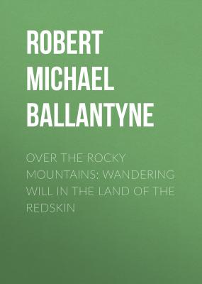 Over the Rocky Mountains: Wandering Will in the Land of the Redskin - Robert Michael Ballantyne 