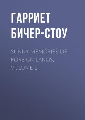 Sunny Memories of Foreign Lands, Volume 2 - Гарриет Бичер-Стоу 