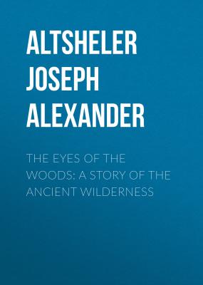 The Eyes of the Woods: A Story of the Ancient Wilderness - Altsheler Joseph Alexander 