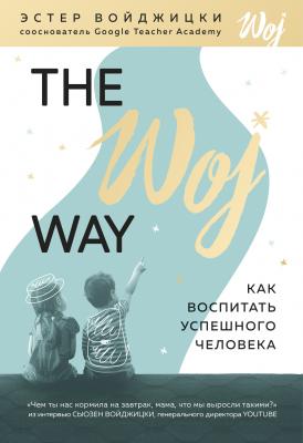 The Woj Way. Как воспитать успешного человека - Эстер Войджицки 