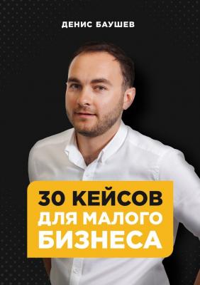 30 кейсов для малого бизнеса - Денис Баушев 