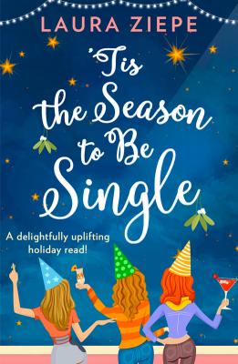 ‘Tis the Season to be Single: A feel-good festive romantic comedy for 2018 that will make you laugh-out-loud! - Laura Ziepe 