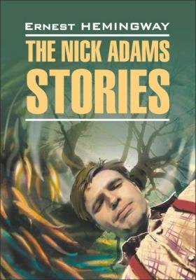 The Nick Adams stories / Рассказы Ника Адамса. Книга для чтения на английском языке - Эрнест Хемингуэй 