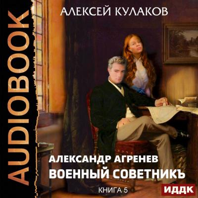 Военный советникъ - Алексей Кулаков Александр Агренев