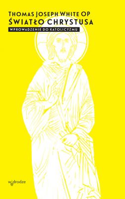 Światło Chrystusa. Wprowadzenie do katolicyzmu - Thomas Joseph White OP 