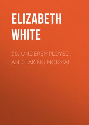 55, Underemployed, and Faking Normal - Elizabeth  White 