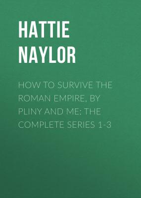 How to Survive the Roman Empire, by Pliny and Me: The Complete Series 1-3 - Hattie Naylor 