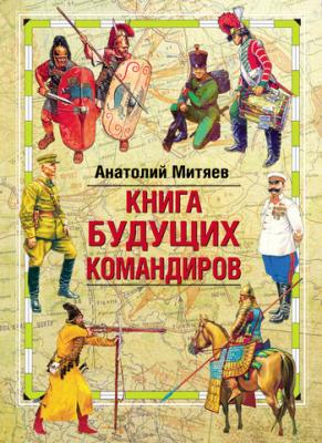 Книга будущих командиров - Анатолий Митяев 