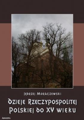 Dzieje Rzeczypospolitej Polskiej do piÄ™tnastego wieku - JÄ™drzej Moraczewski 