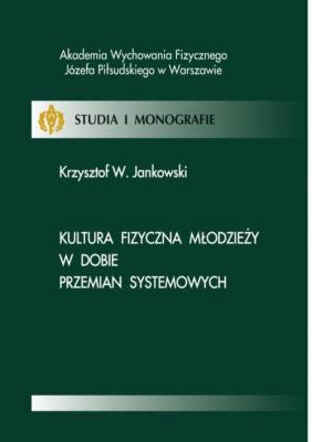 Kultura fizyczna mÅ‚odzieÅ¼y w dobie przemian systemowych - Krzysztof W. Jankowski Studia i Monografie