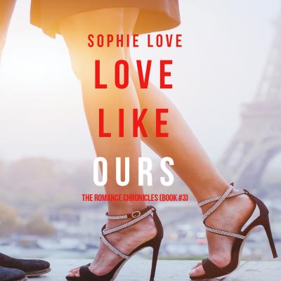 Love Like Ours - Sophie Love The Romance Chronicles