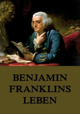 Benjamin Franklins Leben - Benjamin  Franklin 