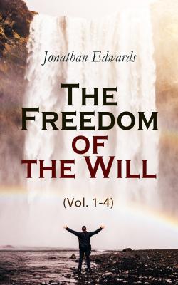The Freedom of the Will (Vol. 1-4) - Jonathan  Edwards 