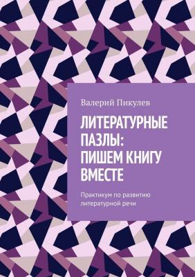 Литературные пазлы: пишем книгу вместе. Практикум по развитию литературной речи - Валерий Пикулев 