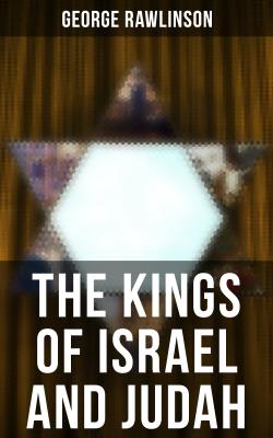 THE KINGS OF ISRAEL AND JUDAH - George Rawlinson 