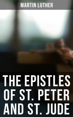 The Epistles of St. Peter and St. Jude - Martin Luther 