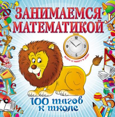 Занимаемся математикой - Ирина Владимировна Колесникова 100 шагов к школе