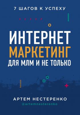 Интернет-маркетинг для МЛМ и не только. 7 шагов к успеху - Артем Нестеренко 