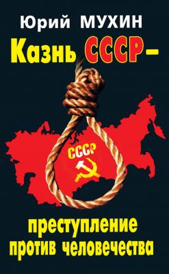 Казнь СССР – преступление против человечества - Юрий Мухин 