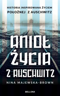 Anioł życia z Auschwitz. Historia inspirowana życiem Położnej z Auschwitz - Nina Majewska-Brown 