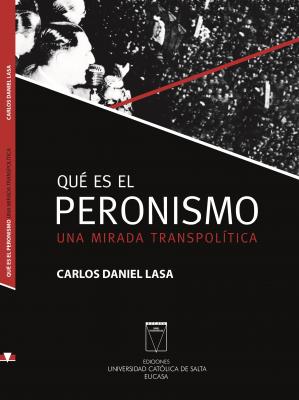 Qué es el Peronismo. Una mirada transpolítica - Carlos Daniel Lasa Politica