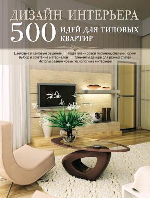 Дизайн интерьера. 500 идей для типовых квартир - Отсутствует Интерьер и благоустройство дома