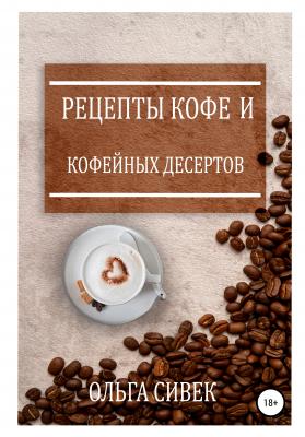 Рецепты кофе и кофейных десертов - Ольга Сивек 