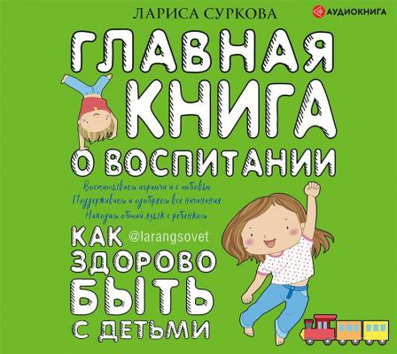 Главная книга о воспитании. Как здорово быть с детьми - Лариса Суркова Большая книга о воспитании
