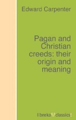 Pagan and Christian creeds: their origin and meaning - Edward Carpenter 
