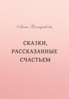 Сказки, рассказанные счастьем - Анна Вострякова 