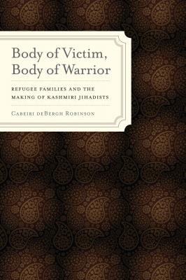 Body of Victim, Body of Warrior - Cabeiri deBergh Robinson South Asia Across the Disciplines