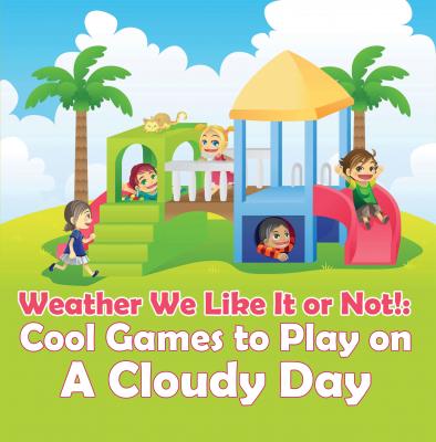 Weather We Like It or Not!: Cool Games to Play on A Cloudy Day - Baby Professor Children's Weather Books