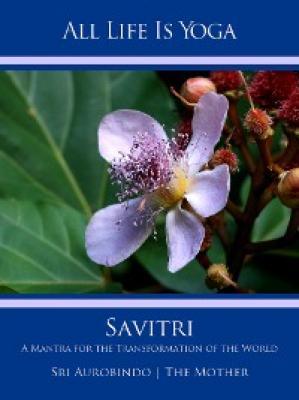 All Life Is Yoga: Savitri - Sri Aurobindo 