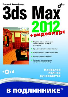 3ds Max 2012 - Сергей Тимофеев В подлиннике. Наиболее полное руководство