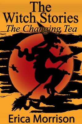 The Witch Stories: The Changing Tea - Erica CDN Morrison 