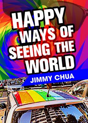 Happy Ways of Seeing the World: A Philosophical Piece - Jimmy Chua 