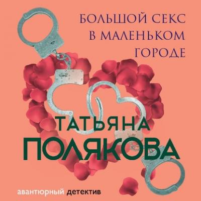 Большой секс в маленьком городе - Татьяна Полякова Ольга Рязанцева