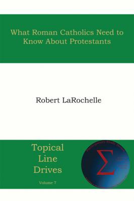 What Roman Catholics Need to Know about Protestants - Robert R. Larochelle Topical Line Drives