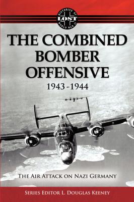 The Combined Bomber Offensive 1943 - 1944: The Air Attack on Nazi Germany - L. Douglas Keeney 