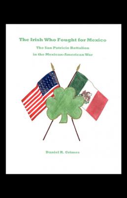 The Irish Who Fought for Mexico - Daniel Grimes 