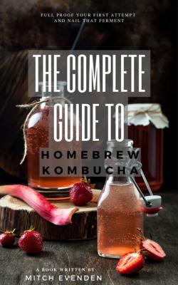 The Complete Guide to Home Brew Kombucha - Mitch James Evenden 