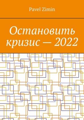 Остановить кризис – 2022 - Pavel Zimin 
