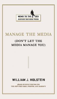 Manage the Media - William J. Holstein Memo to the CEO