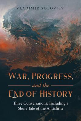 War, Progress, and the End of History: Three Conversations: Including a Short Tale of the Antichrist - Vladimir Soloviev 