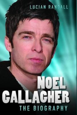 Noel Gallagher - The Biography - Lucian Randall 